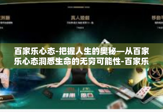 百家乐心态-把握人生的奥秘—从百家乐心态洞悉生命的无穷可能性-百家乐心态
