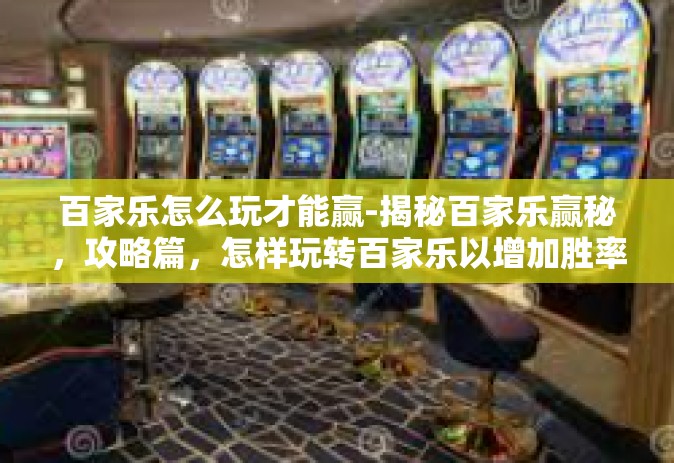 百家乐怎么玩才能赢-揭秘百家乐赢秘，攻略篇，怎样玩转百家乐以增加胜率-百家乐怎么玩才能赢