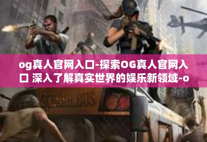 og真人官网入口-探索OG真人官网入口 深入了解真实世界的娱乐新领域-og真人官网入口
