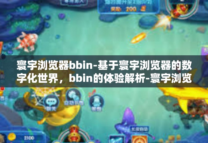 寰宇浏览器bbin-基于寰宇浏览器的数字化世界，bbin的体验解析-寰宇浏览器bbin