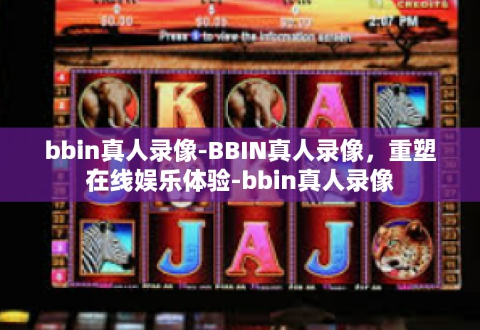 bbin真人录像-BBIN真人录像，重塑在线娱乐体验-bbin真人录像