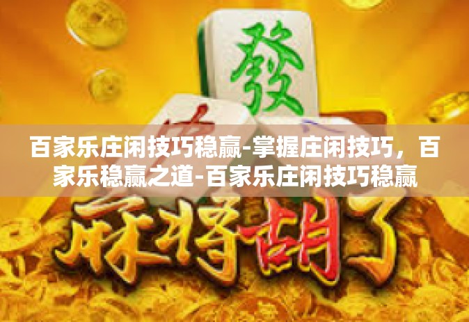 百家乐庄闲技巧稳赢-掌握庄闲技巧，百家乐稳赢之道-百家乐庄闲技巧稳赢