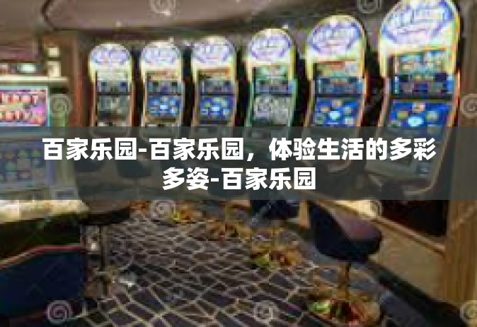 百家乐园-百家乐园，体验生活的多彩多姿-百家乐园
