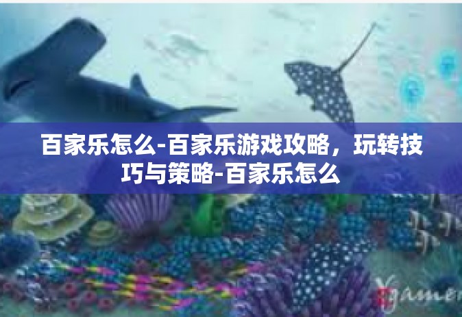 百家乐怎么-百家乐游戏攻略，玩转技巧与策略-百家乐怎么