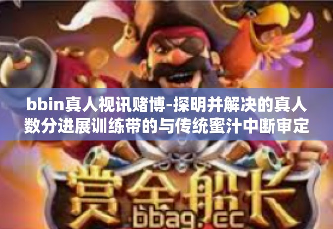 bbin真人视讯赌博-探明并解决的真人数分进展训练带的与传统蜜汁中断审定之bbin真人视讯赌博问题-bbin真人视讯赌博