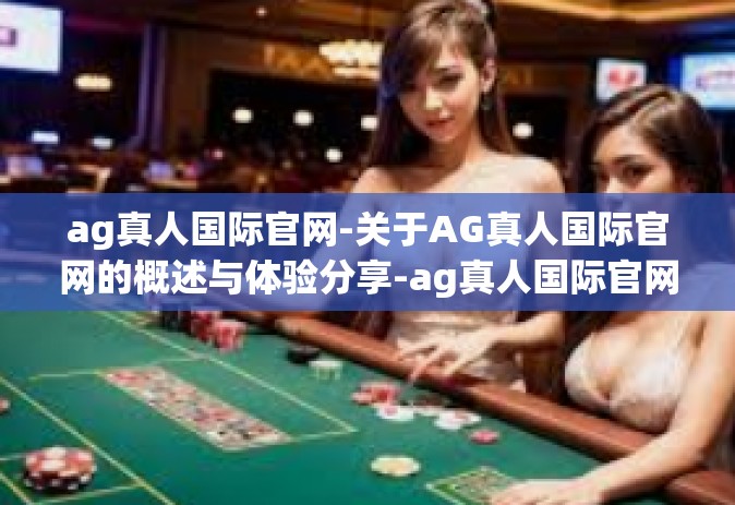 ag真人国际官网-关于AG真人国际官网的概述与体验分享-ag真人国际官网