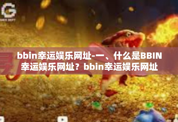 bbin幸运娱乐网址-一、什么是BBIN幸运娱乐网址？bbin幸运娱乐网址