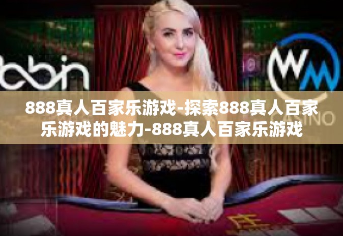 888真人百家乐游戏-探索888真人百家乐游戏的魅力-888真人百家乐游戏