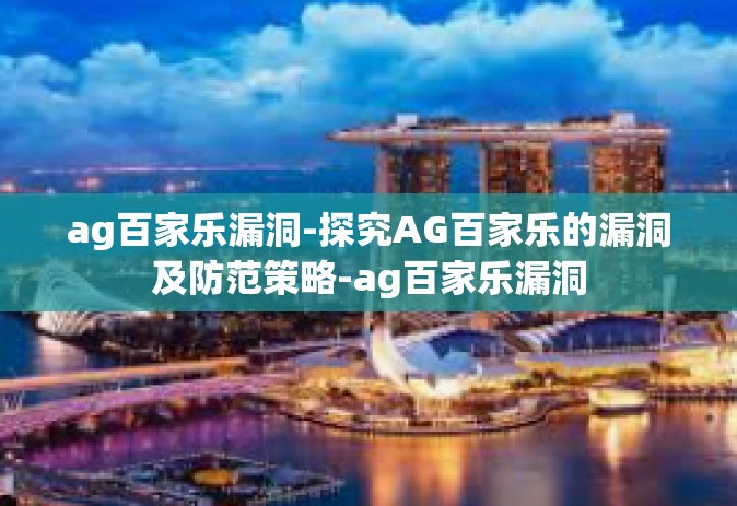 ag百家乐漏洞-探究AG百家乐的漏洞及防范策略-ag百家乐漏洞