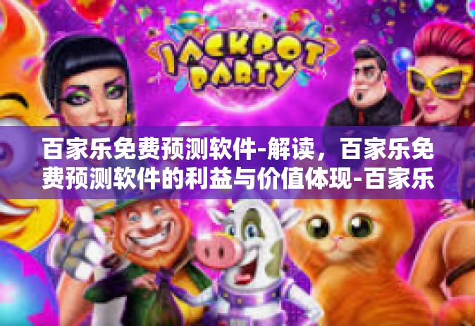 百家乐免费预测软件-解读，百家乐免费预测软件的利益与价值体现-百家乐免费预测软件