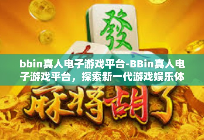 bbin真人电子游戏平台-BBin真人电子游戏平台，探索新一代游戏娱乐体验-bbin真人电子游戏平台