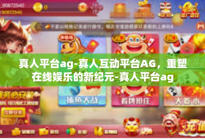 真人平台ag-真人互动平台AG，重塑在线娱乐的新纪元-真人平台ag