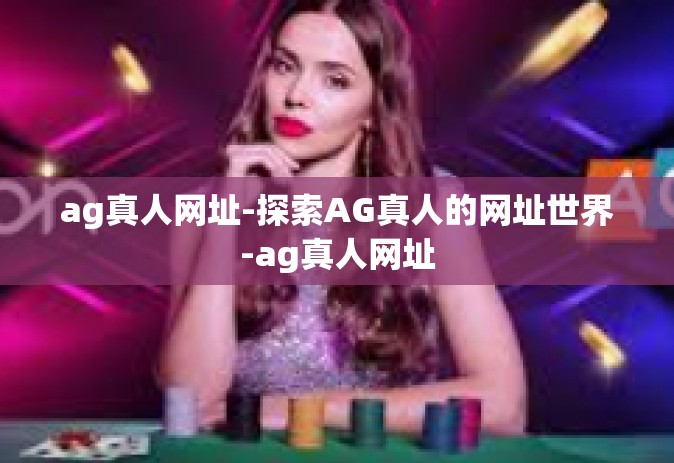 ag真人网址-探索AG真人的网址世界-ag真人网址