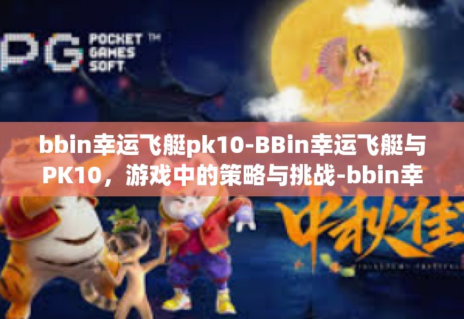 bbin幸运飞艇pk10-BBin幸运飞艇与PK10，游戏中的策略与挑战-bbin幸运飞艇pk10