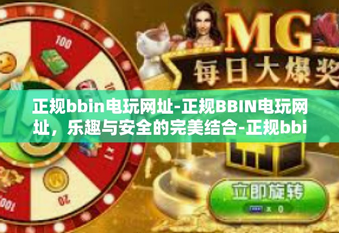 正规bbin电玩网址-正规BBIN电玩网址，乐趣与安全的完美结合-正规bbin电玩网址