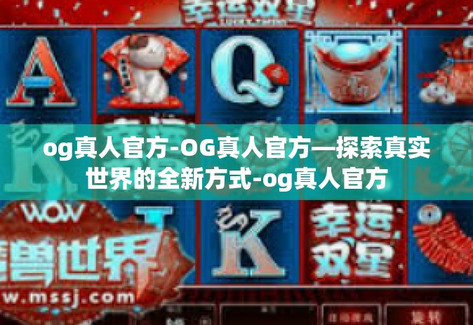og真人官方-OG真人官方—探索真实世界的全新方式-og真人官方