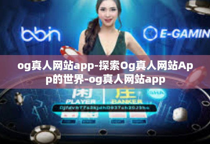 og真人网站app-探索Og真人网站App的世界-og真人网站app