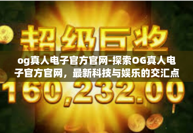 og真人电子官方官网-探索OG真人电子官方官网，最新科技与娱乐的交汇点-og真人电子官方官网