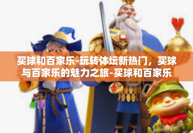 买球和百家乐-玩转体坛新热门，买球与百家乐的魅力之旅-买球和百家乐