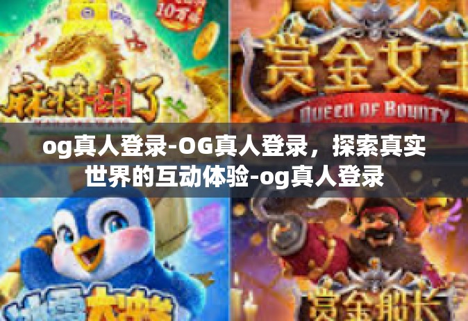 og真人登录-OG真人登录，探索真实世界的互动体验-og真人登录