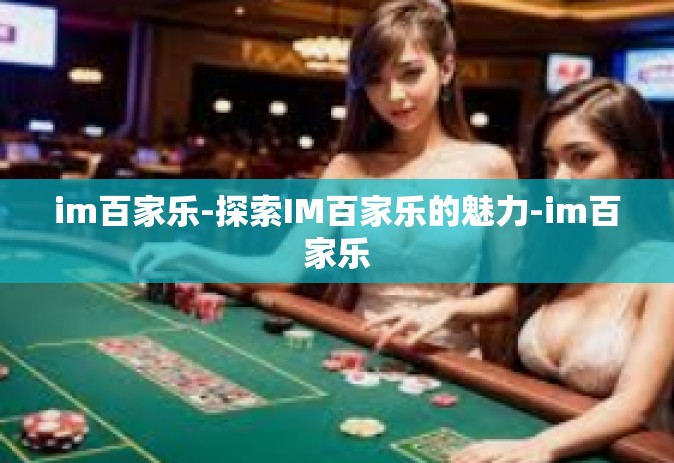 im百家乐-探索IM百家乐的魅力-im百家乐