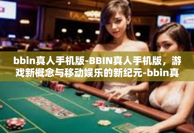 bbin真人手机版-BBIN真人手机版，游戏新概念与移动娱乐的新纪元-bbin真人手机版