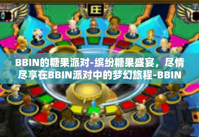 BBIN的糖果派对-缤纷糖果盛宴，尽情尽享在BBIN派对中的梦幻旅程-BBIN的糖果派对