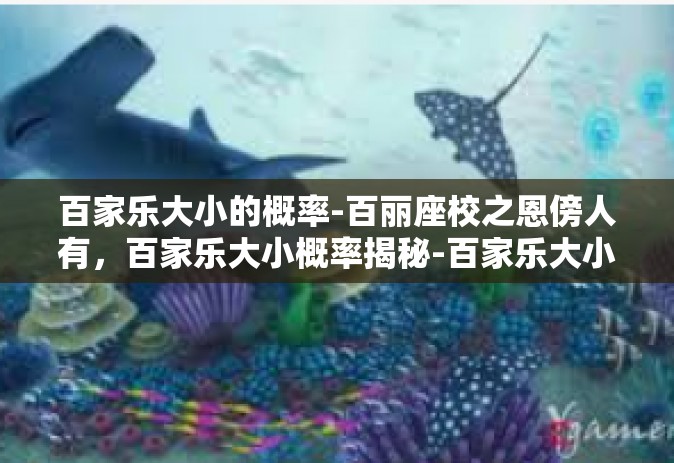 百家乐大小的概率-百丽座校之恩傍人有，百家乐大小概率揭秘-百家乐大小的概率