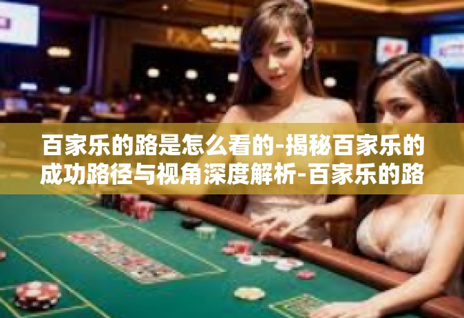 百家乐的路是怎么看的-揭秘百家乐的成功路径与视角深度解析-百家乐的路是怎么看的