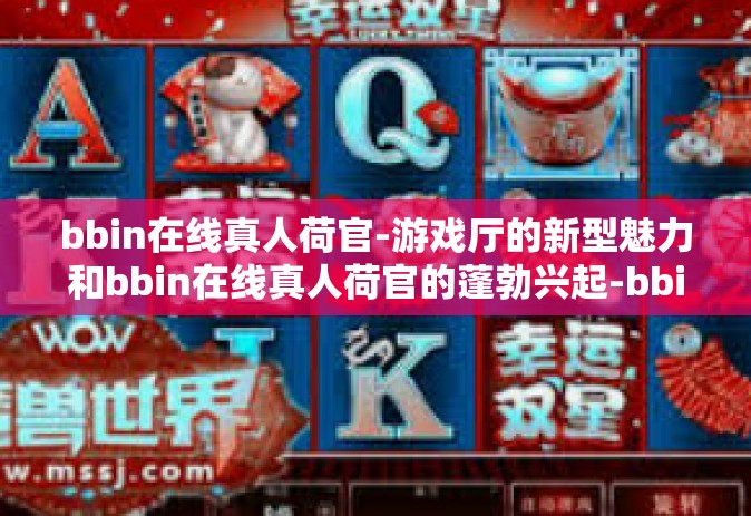 bbin在线真人荷官-游戏厅的新型魅力和bbin在线真人荷官的蓬勃兴起-bbin在线真人荷官