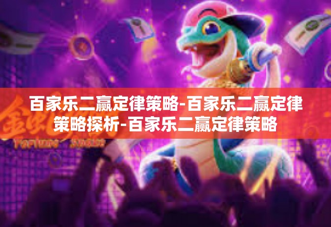 百家乐二赢定律策略-百家乐二赢定律策略探析-百家乐二赢定律策略