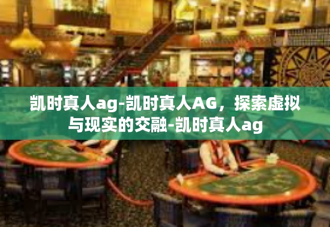 凯时真人ag-凯时真人AG，探索虚拟与现实的交融-凯时真人ag