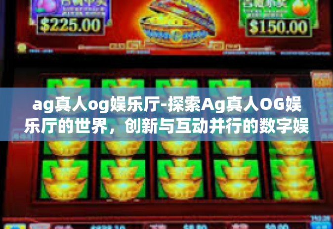 ag真人og娱乐厅-探索Ag真人OG娱乐厅的世界，创新与互动并行的数字娱乐新时代-ag真人og娱乐厅