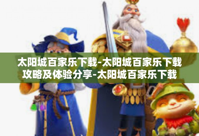 太阳城百家乐下载-太阳城百家乐下载攻略及体验分享-太阳城百家乐下载