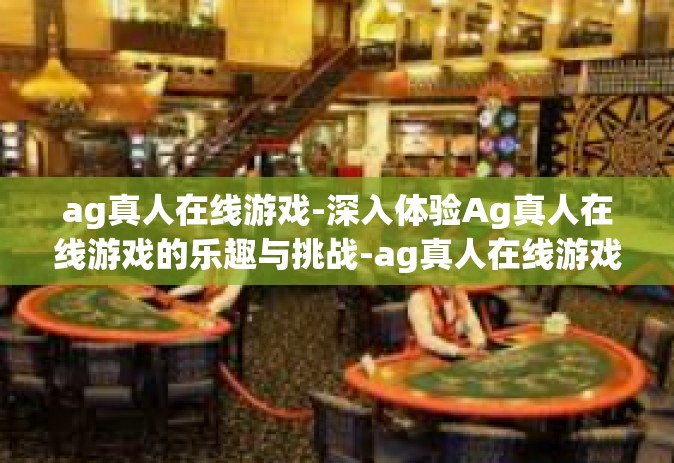 ag真人在线游戏-深入体验Ag真人在线游戏的乐趣与挑战-ag真人在线游戏