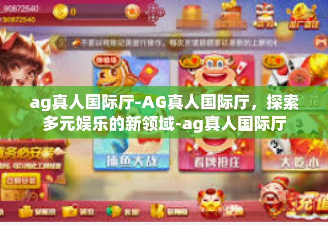 ag真人国际厅-AG真人国际厅，探索多元娱乐的新领域-ag真人国际厅