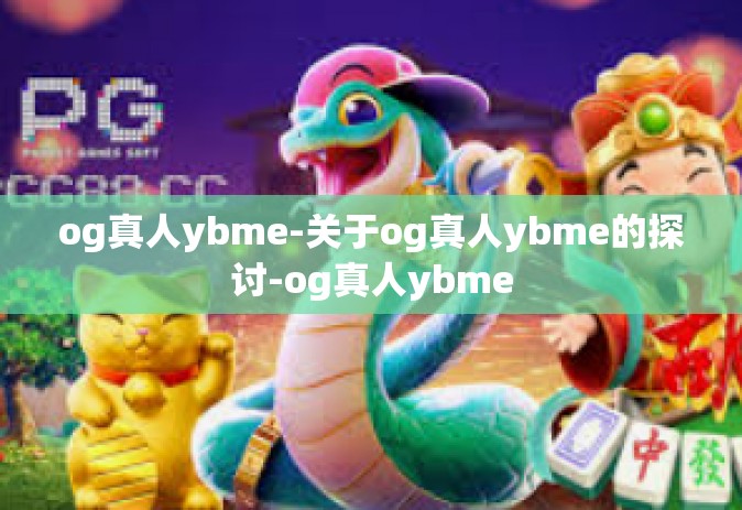 og真人ybme-关于og真人ybme的探讨-og真人ybme