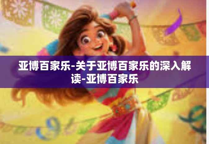 亚博百家乐-关于亚博百家乐的深入解读-亚博百家乐