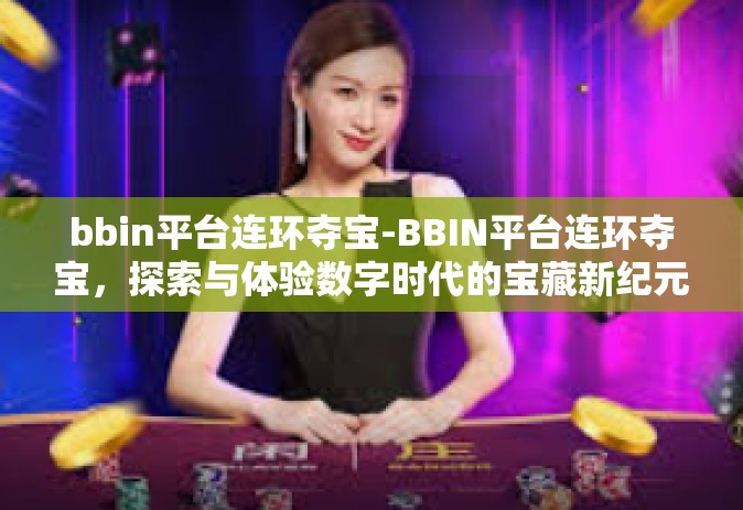 bbin平台连环夺宝-BBIN平台连环夺宝，探索与体验数字时代的宝藏新纪元-bbin平台连环夺宝