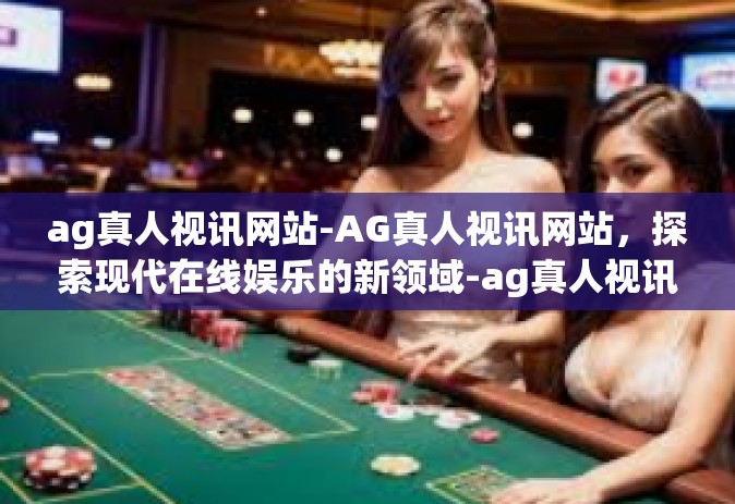 ag真人视讯网站-AG真人视讯网站，探索现代在线娱乐的新领域-ag真人视讯网站