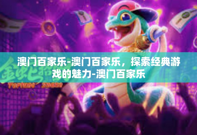 澳门百家乐-澳门百家乐，探索经典游戏的魅力-澳门百家乐