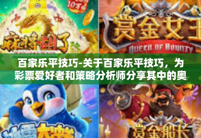 百家乐平技巧-关于百家乐平技巧，为彩票爱好者和策略分析师分享其中的奥秘。以下是一篇参考文章，百家乐平技巧