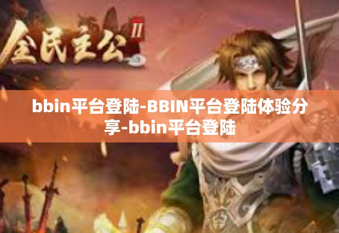 bbin平台登陆-BBIN平台登陆体验分享-bbin平台登陆