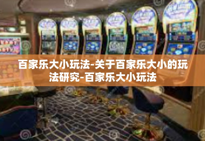 百家乐大小玩法-关于百家乐大小的玩法研究-百家乐大小玩法