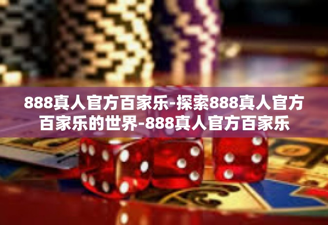 888真人官方百家乐-探索888真人官方百家乐的世界-888真人官方百家乐