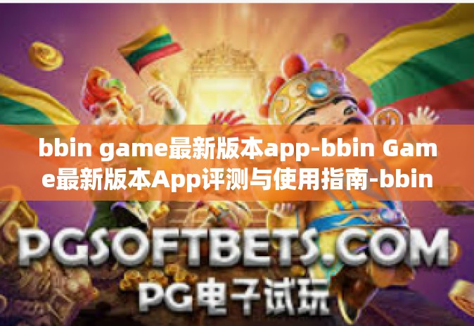 bbin game最新版本app-bbin Game最新版本App评测与使用指南-bbin game最新版本app