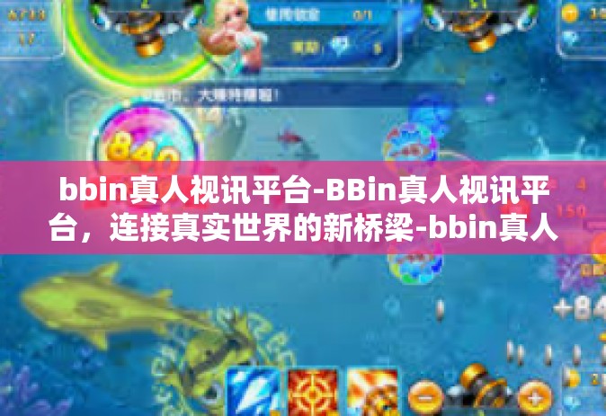 bbin真人视讯平台-BBin真人视讯平台，连接真实世界的新桥梁-bbin真人视讯平台