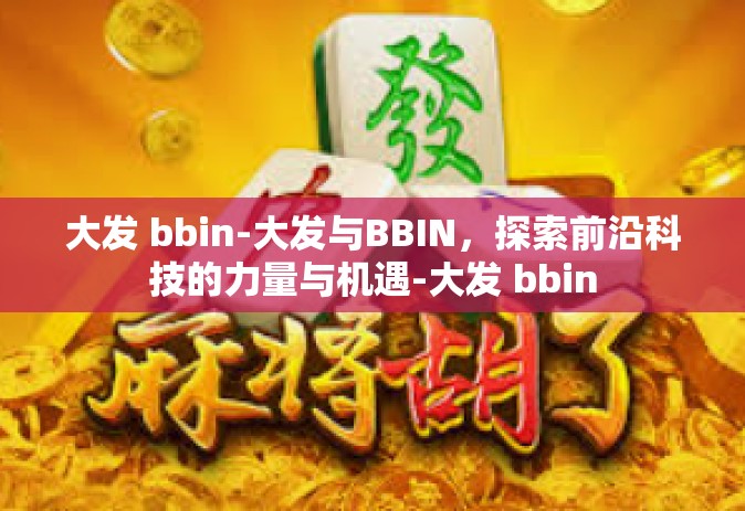 大发 bbin-大发与BBIN，探索前沿科技的力量与机遇-大发 bbin