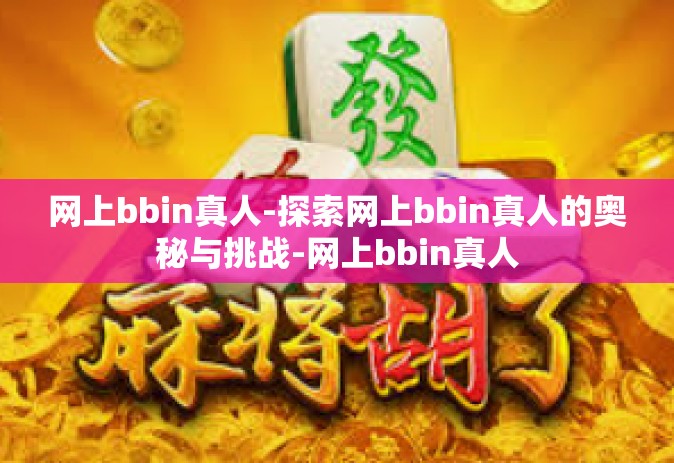 网上bbin真人-探索网上bbin真人的奥秘与挑战-网上bbin真人