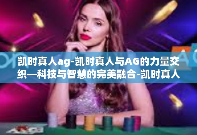 凯时真人ag-凯时真人与AG的力量交织—科技与智慧的完美融合-凯时真人ag
